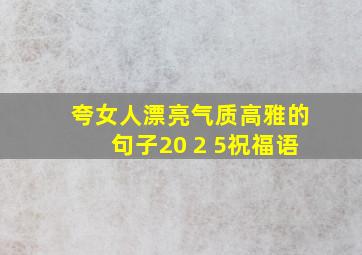 夸女人漂亮气质高雅的句子20 2 5祝福语